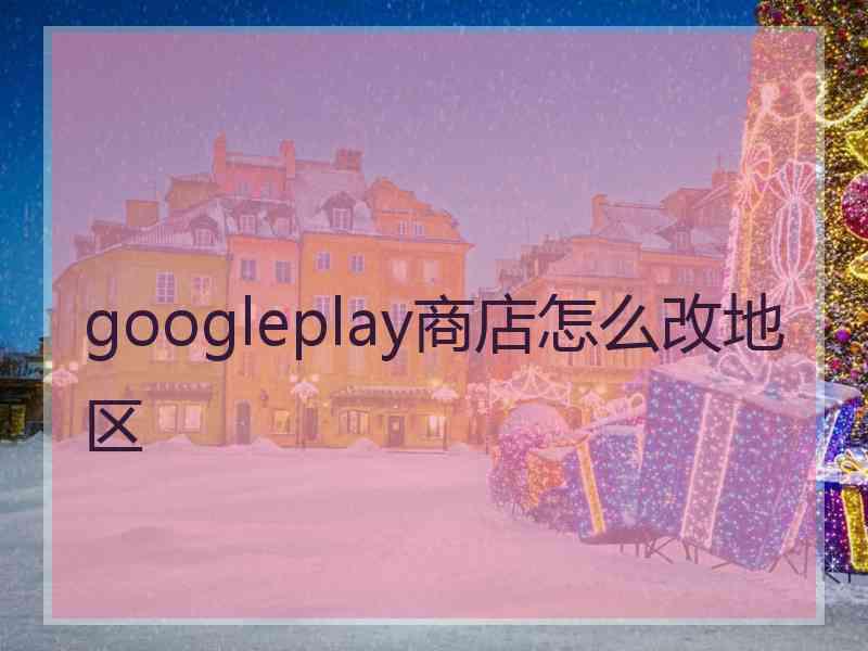 googleplay商店怎么改地区