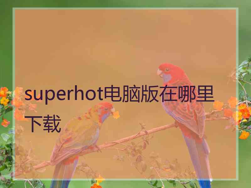 superhot电脑版在哪里下载