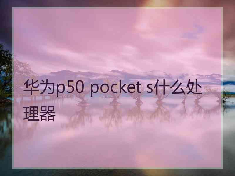 华为p50 pocket s什么处理器