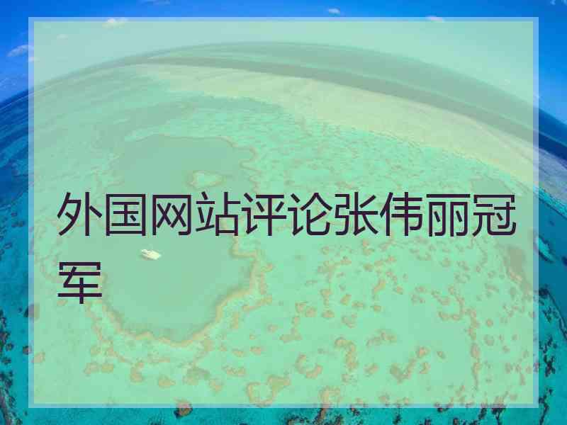 外国网站评论张伟丽冠军