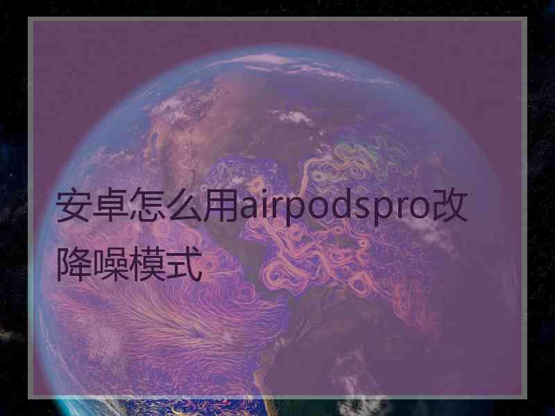 安卓怎么用airpodspro改降噪模式