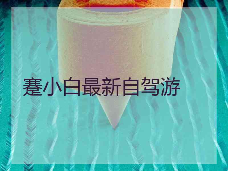 蹇小白最新自驾游