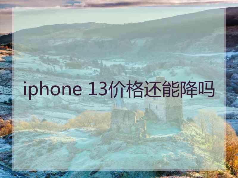 iphone 13价格还能降吗