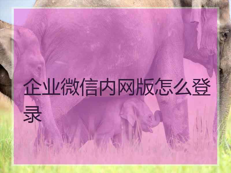 企业微信内网版怎么登录