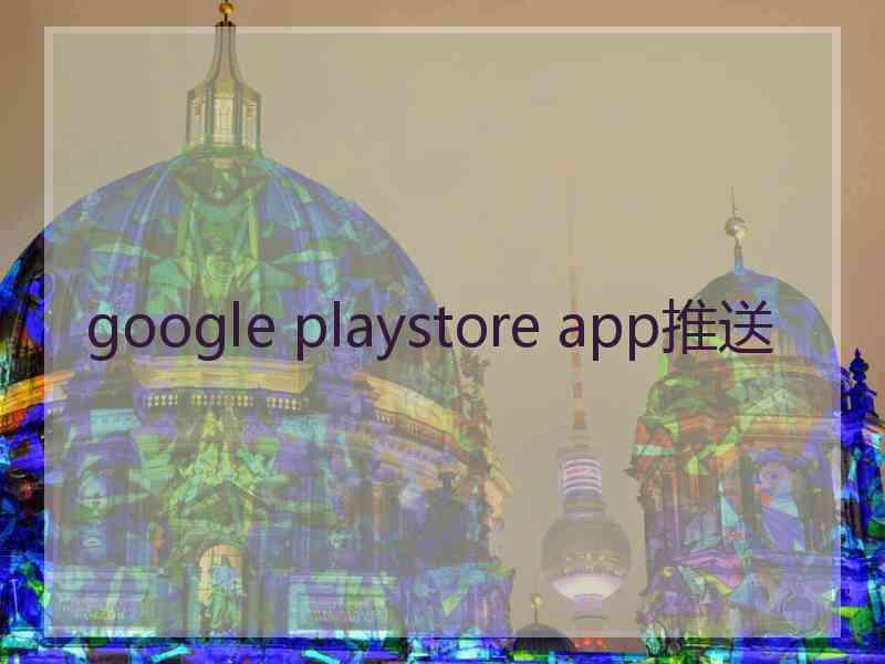 google playstore app推送