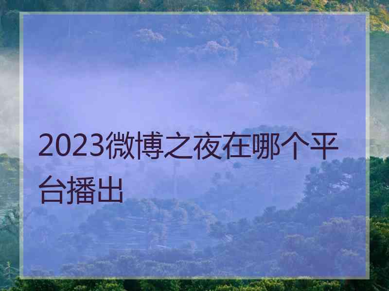 2023微博之夜在哪个平台播出