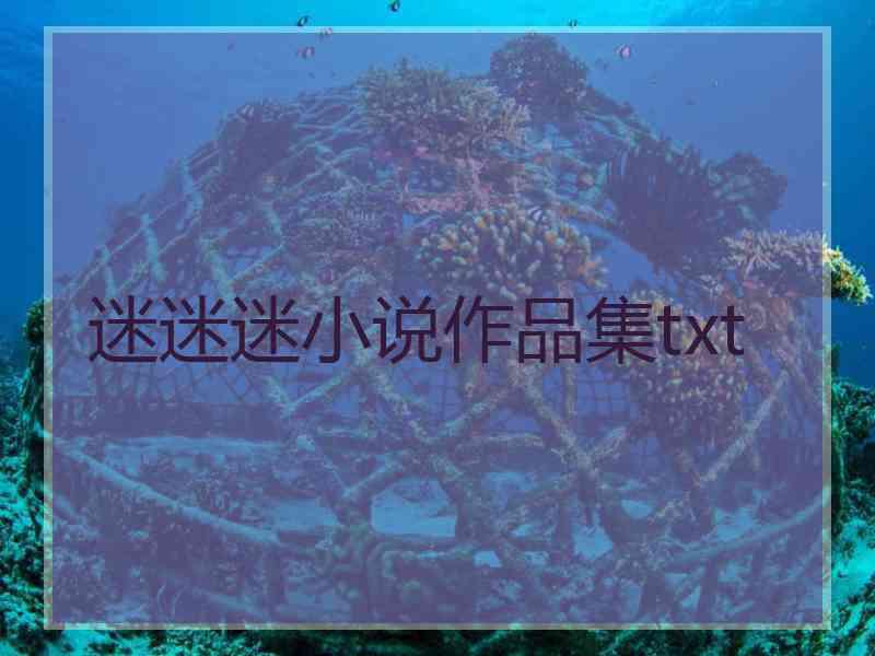 迷迷迷小说作品集txt