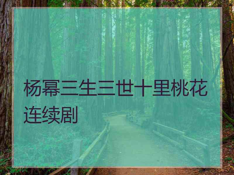 杨幂三生三世十里桃花连续剧