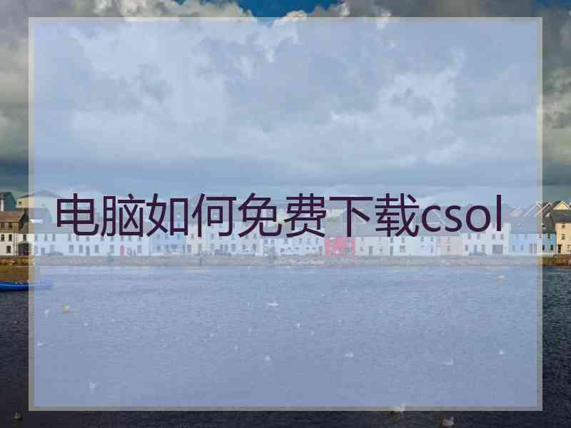 电脑如何免费下载csol