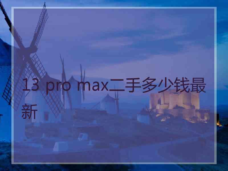 13 pro max二手多少钱最新