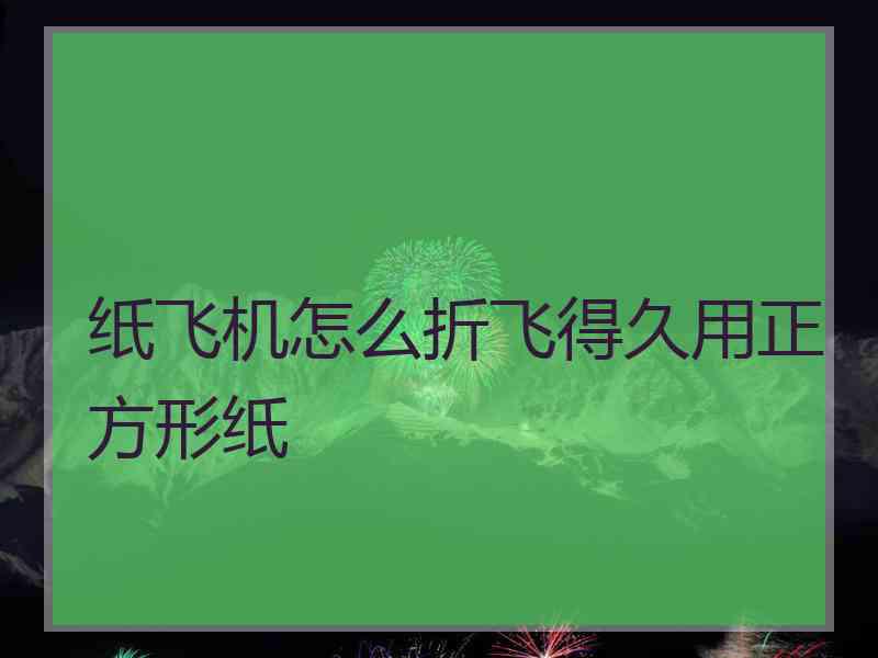 纸飞机怎么折飞得久用正方形纸