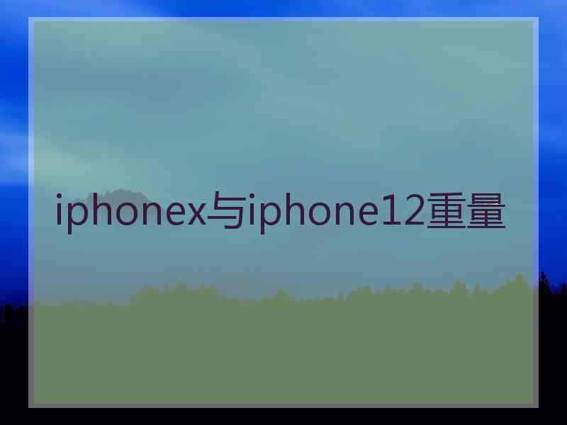 iphonex与iphone12重量