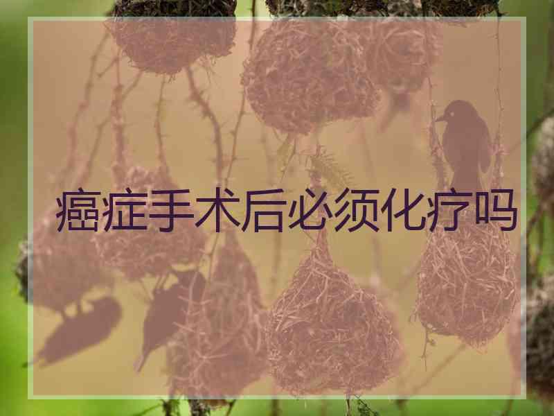 癌症手术后必须化疗吗