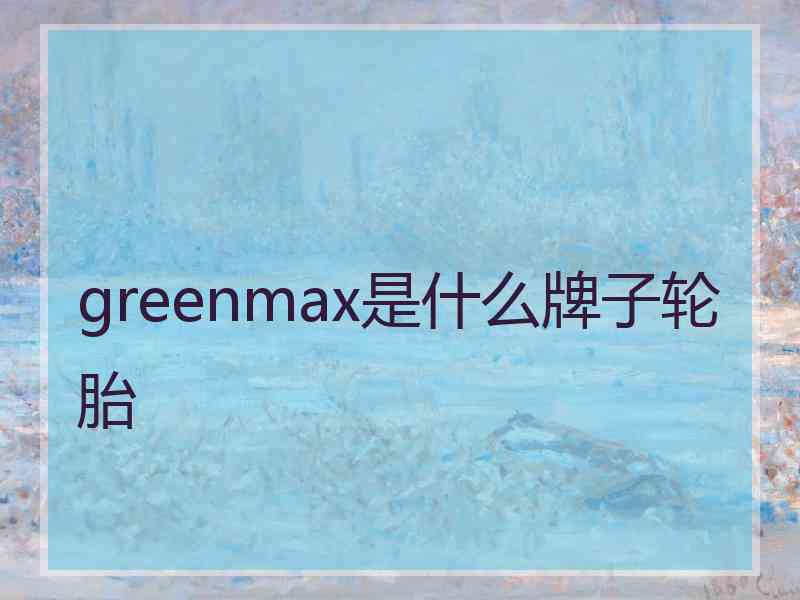 greenmax是什么牌子轮胎