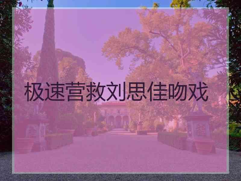 极速营救刘思佳吻戏