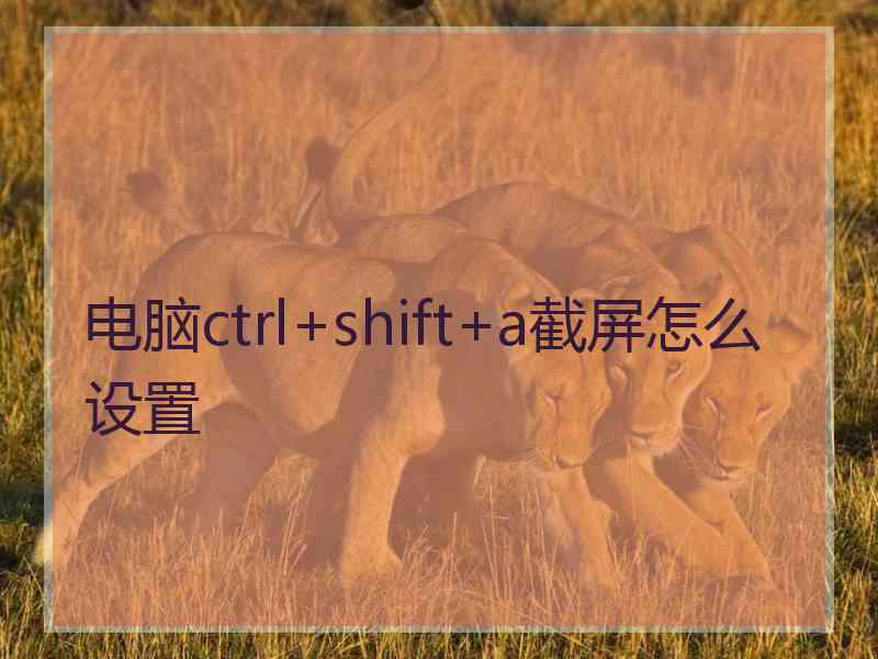 电脑ctrl+shift+a截屏怎么设置