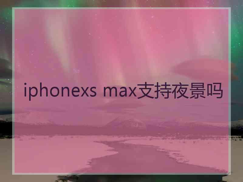 iphonexs max支持夜景吗