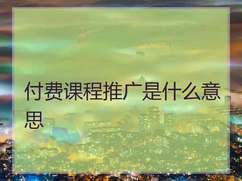 付费课程推广是什么意思