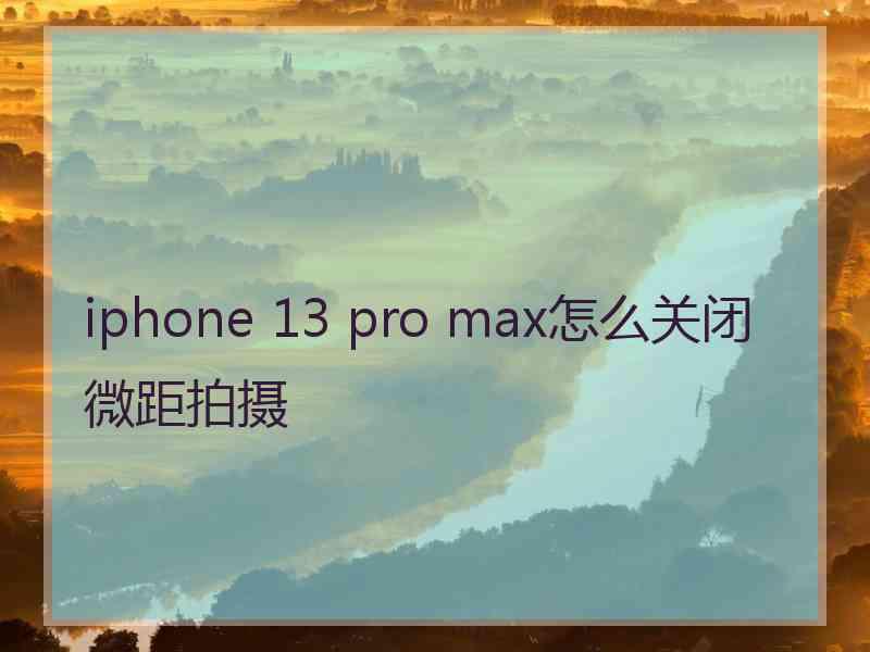 iphone 13 pro max怎么关闭微距拍摄