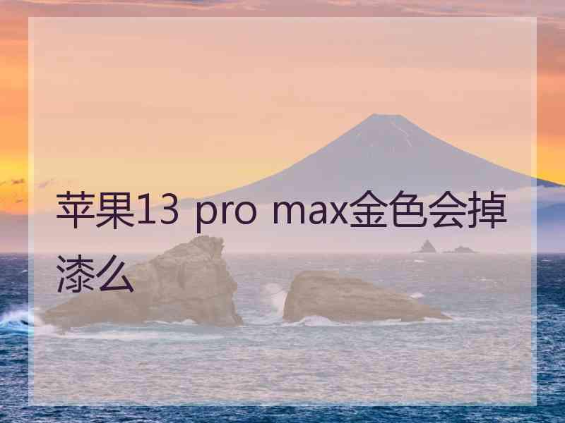 苹果13 pro max金色会掉漆么