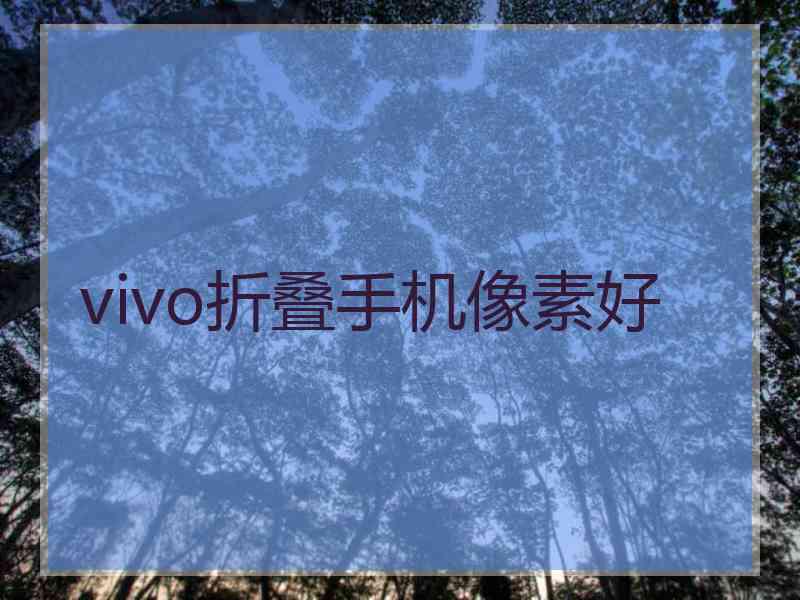 vivo折叠手机像素好