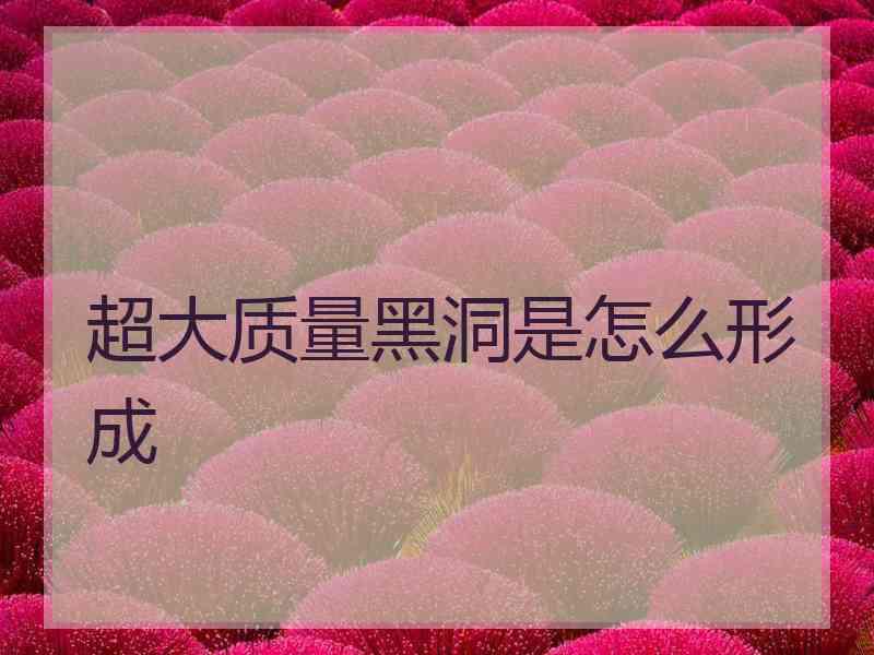 超大质量黑洞是怎么形成