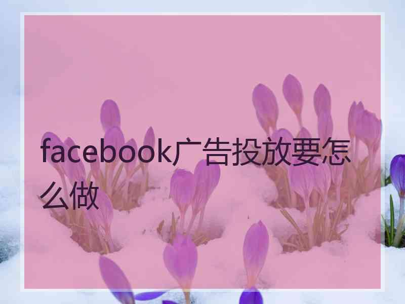 facebook广告投放要怎么做