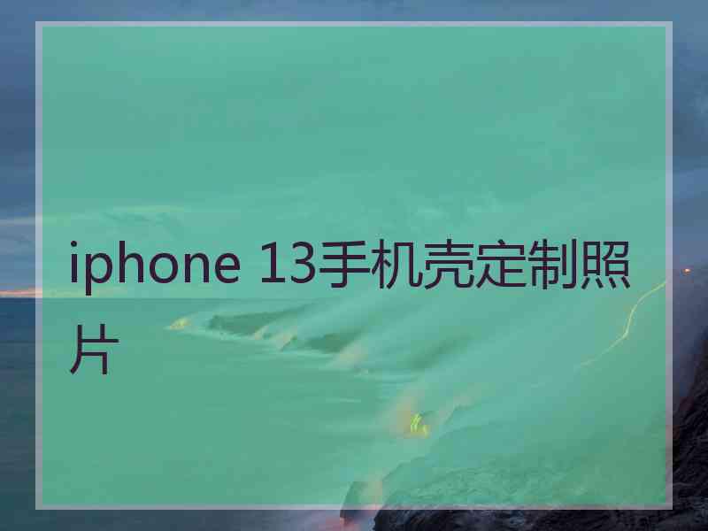 iphone 13手机壳定制照片