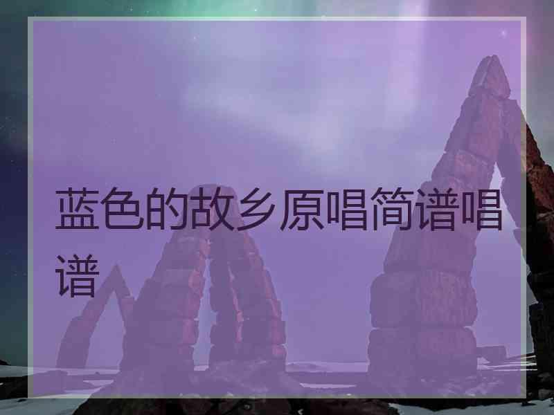 蓝色的故乡原唱简谱唱谱