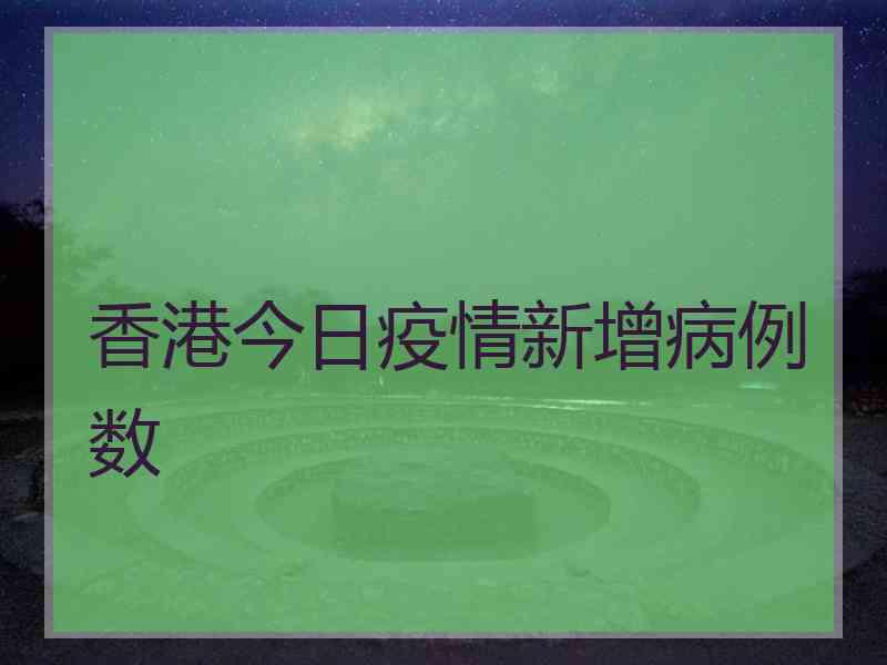 香港今日疫情新增病例数