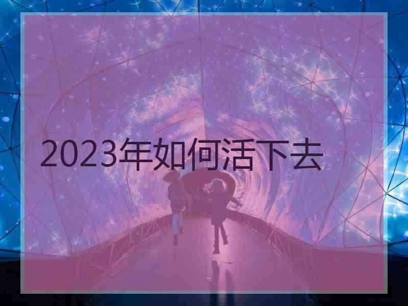 2023年如何活下去