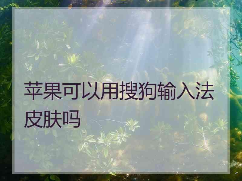 苹果可以用搜狗输入法皮肤吗