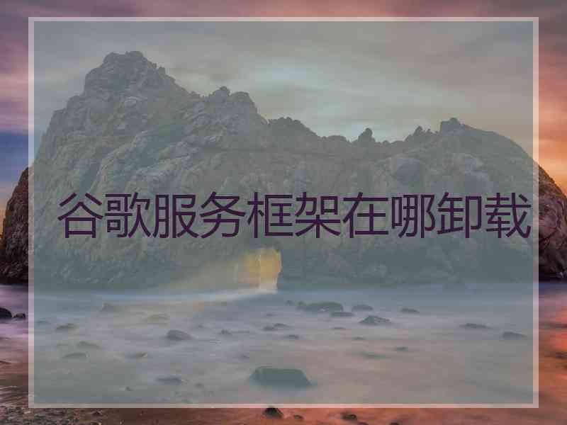 谷歌服务框架在哪卸载