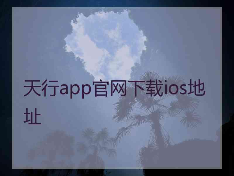 天行app官网下载ios地址