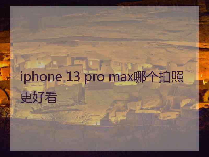 iphone 13 pro max哪个拍照更好看