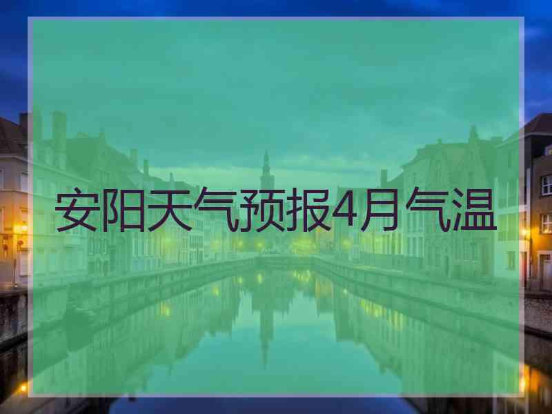 安阳天气预报4月气温