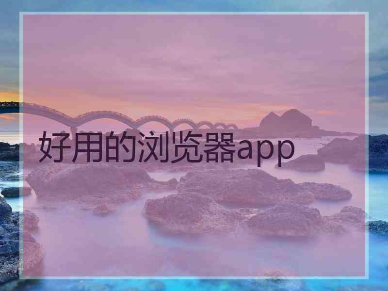 好用的浏览器app