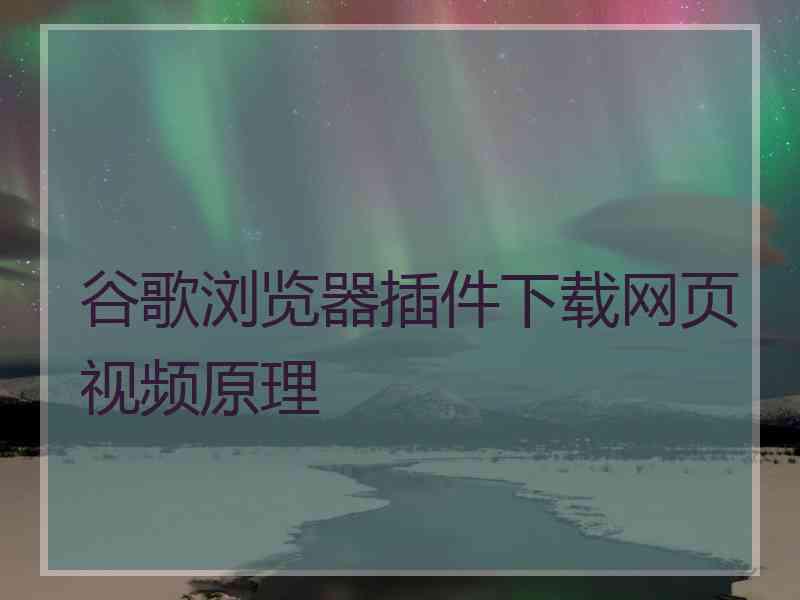 谷歌浏览器插件下载网页视频原理