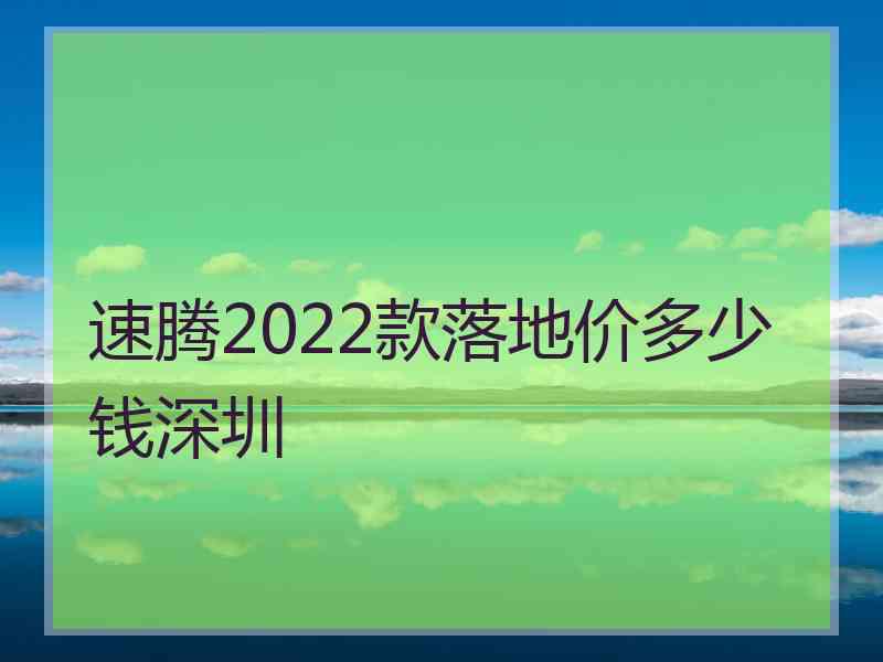 速腾2022款落地价多少钱深圳