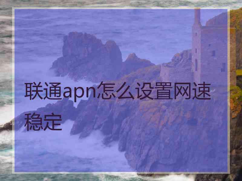 联通apn怎么设置网速稳定