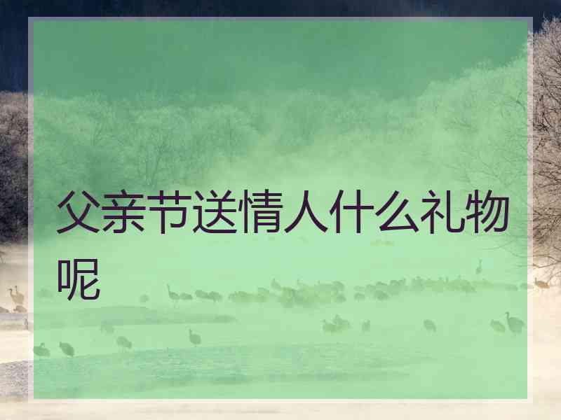 父亲节送情人什么礼物呢