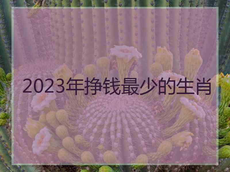 2023年挣钱最少的生肖