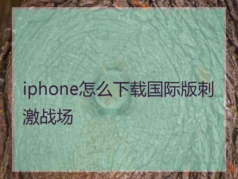 iphone怎么下载国际版刺激战场