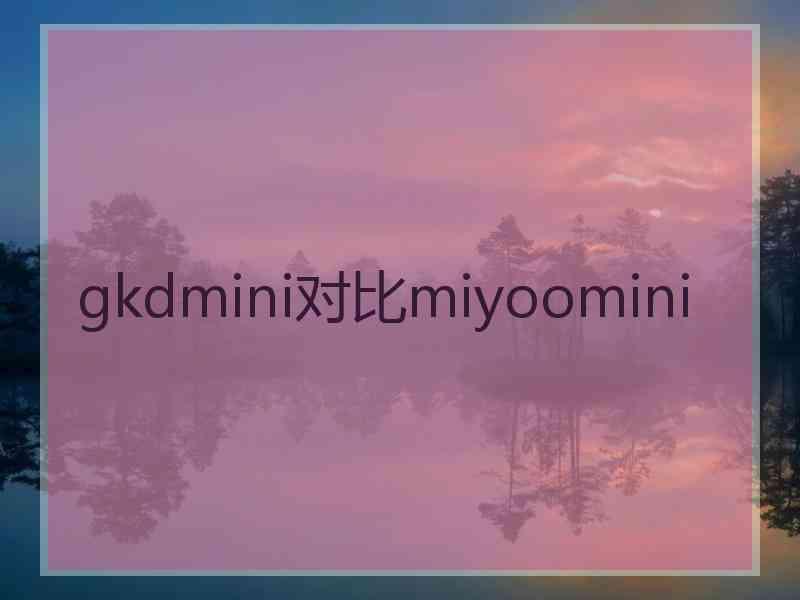 gkdmini对比miyoomini