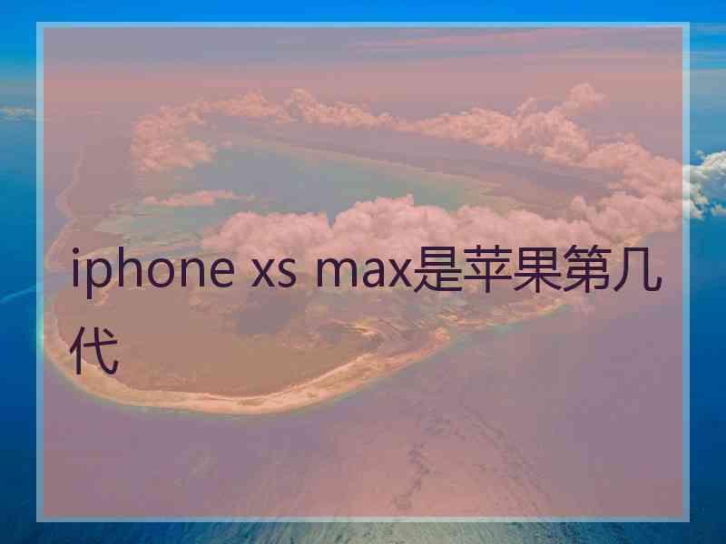 iphone xs max是苹果第几代