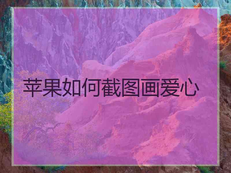 苹果如何截图画爱心