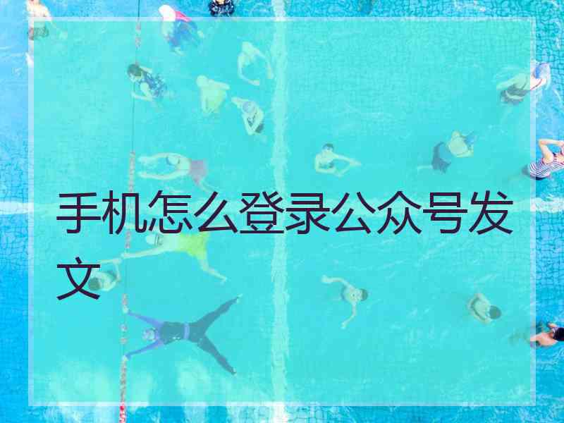 手机怎么登录公众号发文