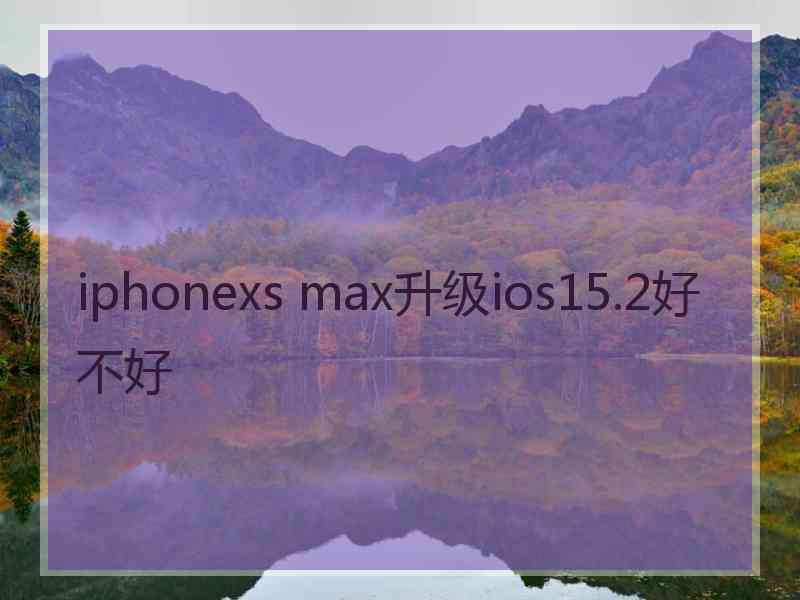 iphonexs max升级ios15.2好不好