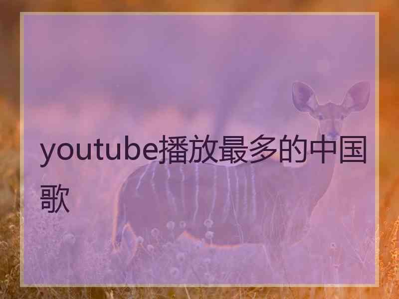 youtube播放最多的中国歌