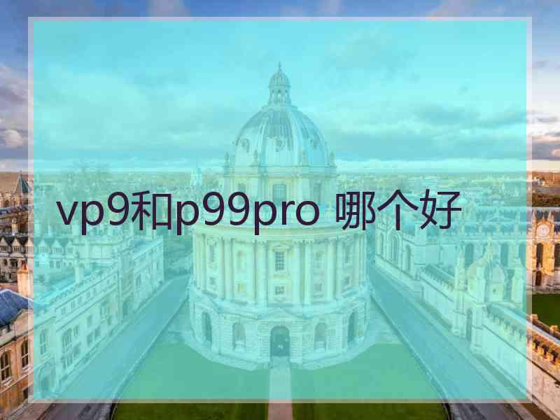 vp9和p99pro 哪个好